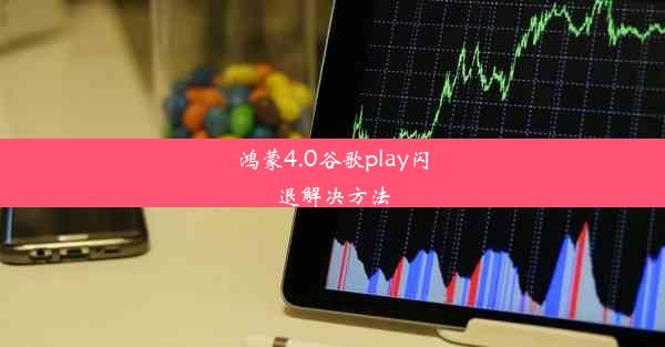 鸿蒙4.0谷歌play闪退解决方法