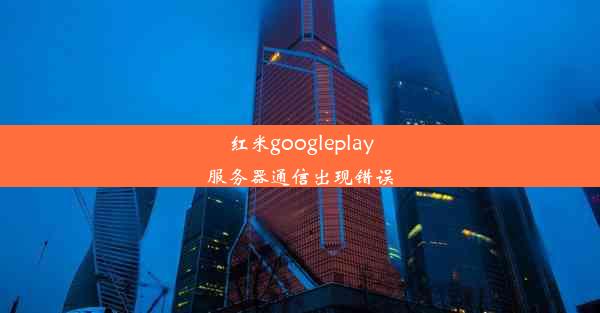 红米googleplay服务器通信出现错误