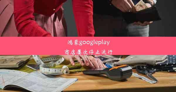 鸿蒙googleplay商店屡次停止运行