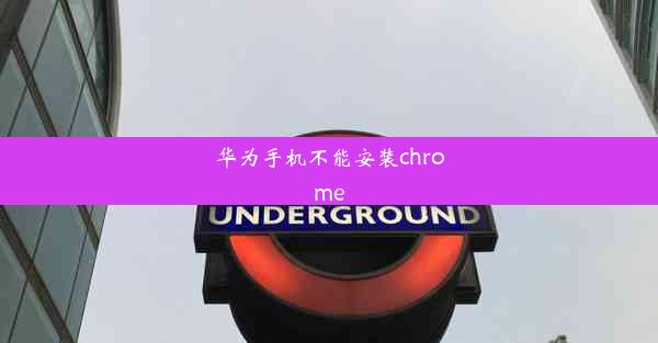 华为手机不能安装chrome