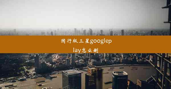 国行版三星googleplay怎么删