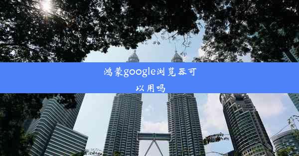 鸿蒙google浏览器可以用吗