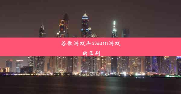 谷歌游戏和steam游戏的区别