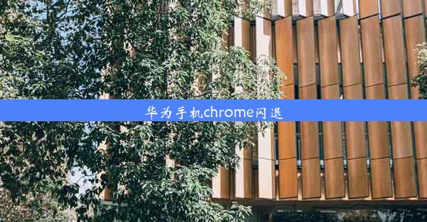 华为手机chrome闪退