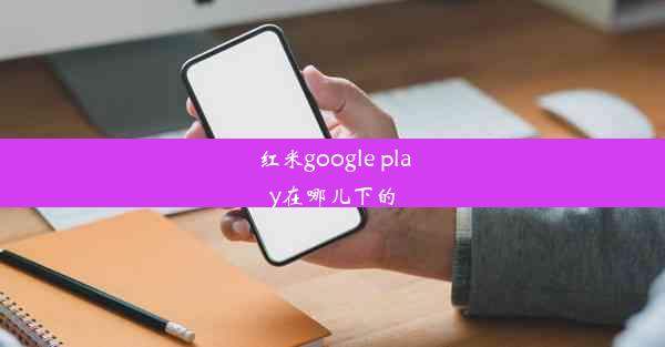 红米google play在哪儿下的