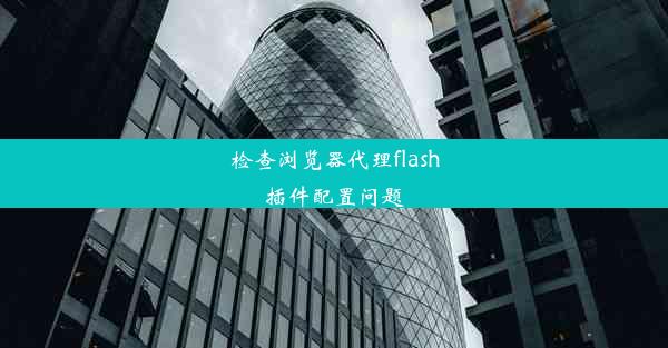 检查浏览器代理flash插件配置问题