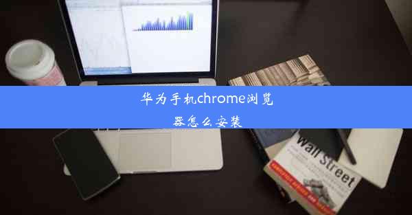 华为手机chrome浏览器怎么安装