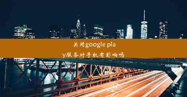 关闭google play服务对手机有影响吗