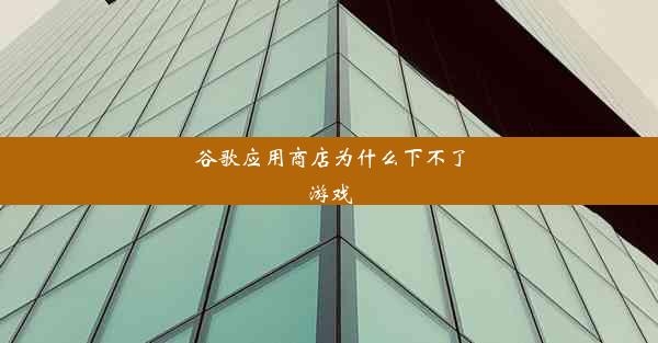 谷歌应用商店为什么下不了游戏