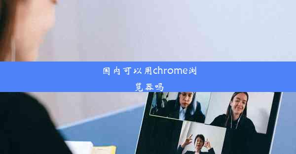 国内可以用chrome浏览器吗