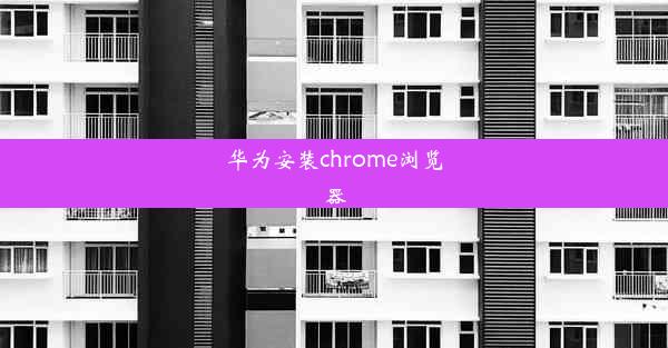 华为安装chrome浏览器