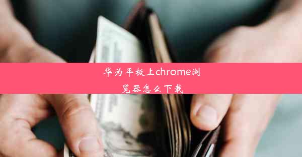 华为平板上chrome浏览器怎么下载