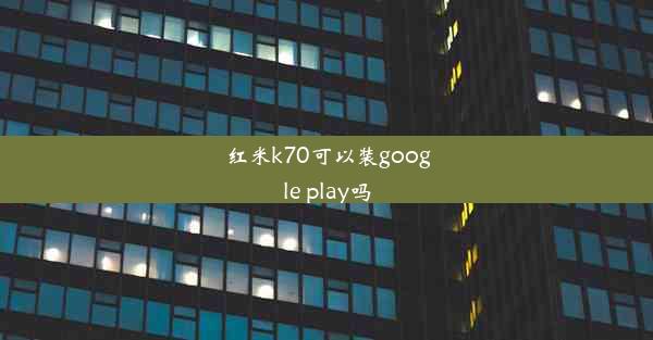 红米k70可以装google play吗