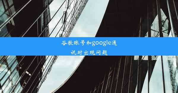 谷歌账号和google通讯时出现问题