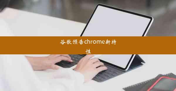 谷歌预告chrome新特性