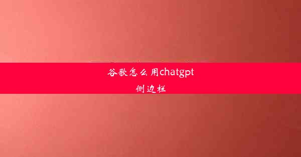 谷歌怎么用chatgpt侧边栏