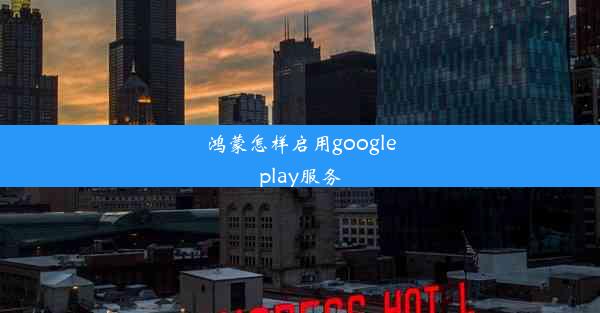 鸿蒙怎样启用googleplay服务