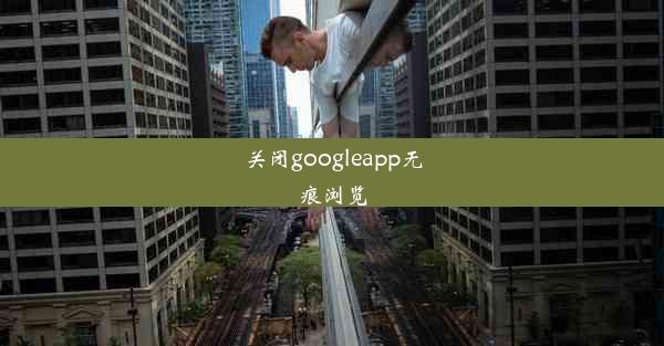 关闭googleapp无痕浏览