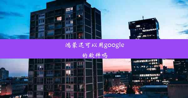 鸿蒙还可以用google的软件吗