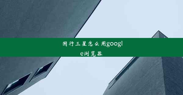 国行三星怎么用google浏览器