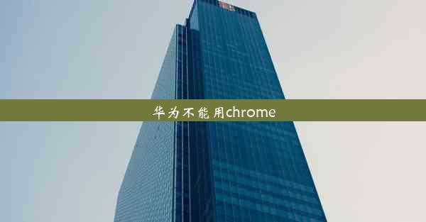 华为不能用chrome