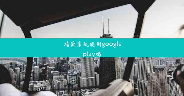 鸿蒙系统能用googleplay吗