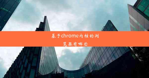 基于chrome内核的浏览器有哪些