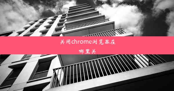 关闭chrome浏览器在哪里关