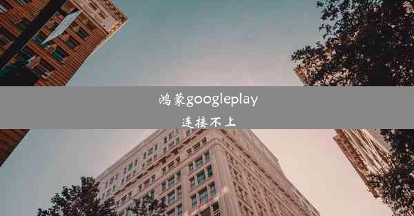 鸿蒙googleplay连接不上