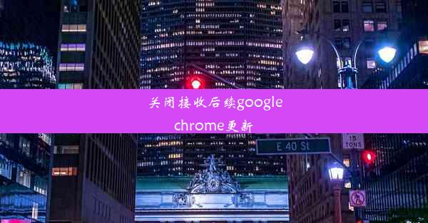 关闭接收后续googlechrome更新