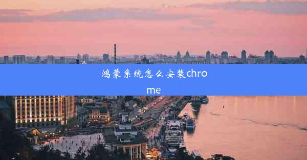 鸿蒙系统怎么安装chrome