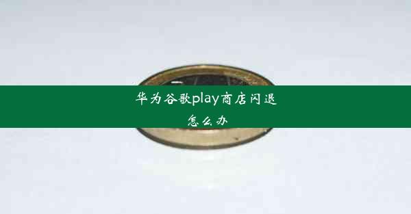 华为谷歌play商店闪退怎么办