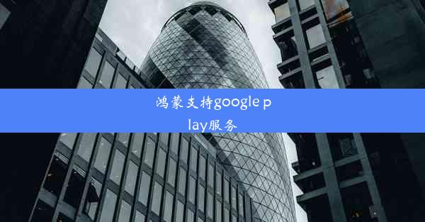 鸿蒙支持google play服务