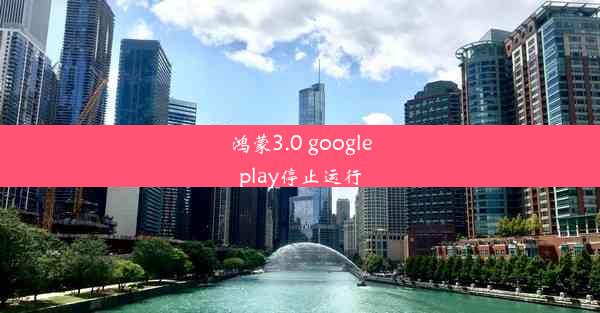 鸿蒙3.0 googleplay停止运行