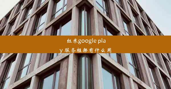 红米google play 服务框架有什么用