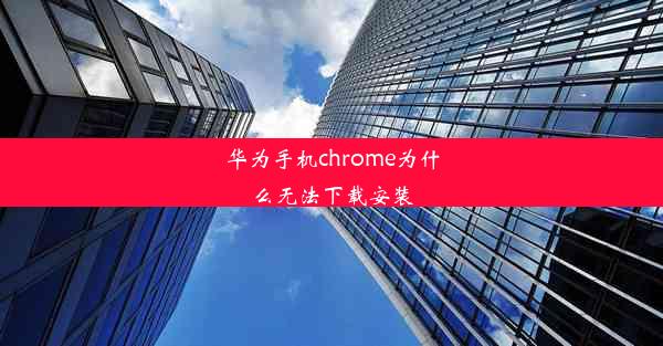 华为手机chrome为什么无法下载安装