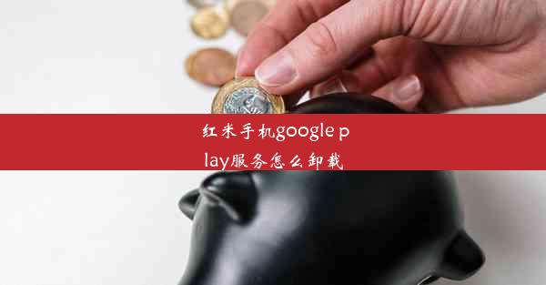 红米手机google play服务怎么卸载