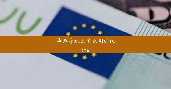 华为手机上怎么用chrome