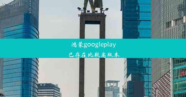 鸿蒙googleplay已存在比较高版本