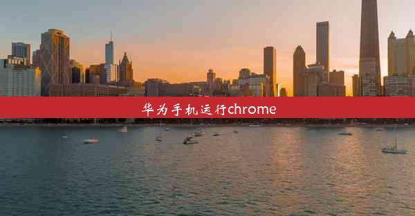 华为手机运行chrome