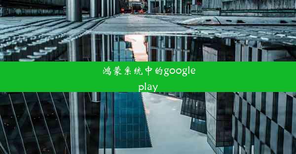 鸿蒙系统中的googleplay