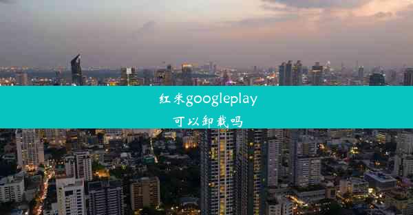 红米googleplay可以卸载吗