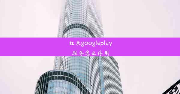 红米googleplay服务怎么停用