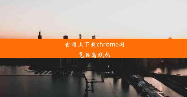 官网上下载chrome浏览器离线包