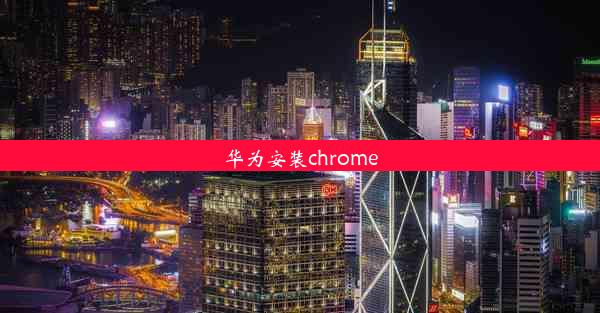 华为安装chrome