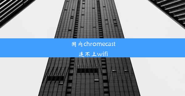 国内chromecast连不上wifi