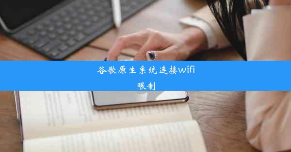 谷歌原生系统连接wifi限制