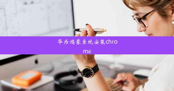 华为鸿蒙系统安装chrome