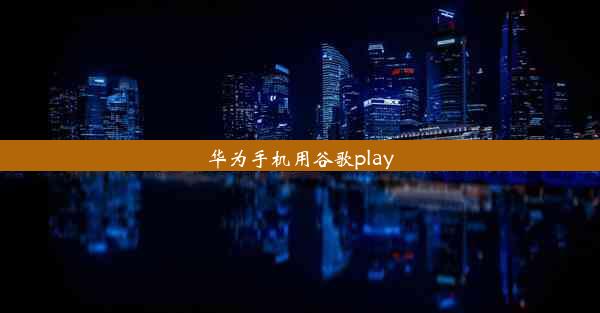 华为手机用谷歌play