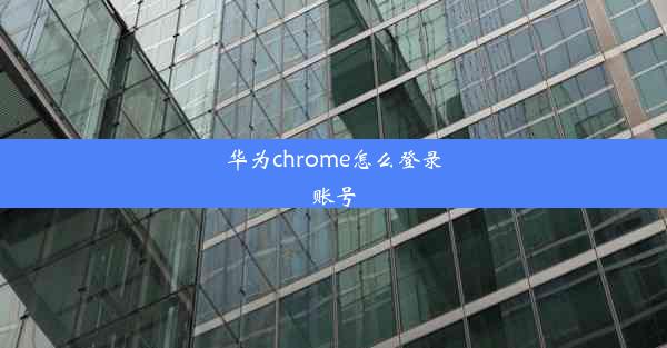 华为chrome怎么登录账号